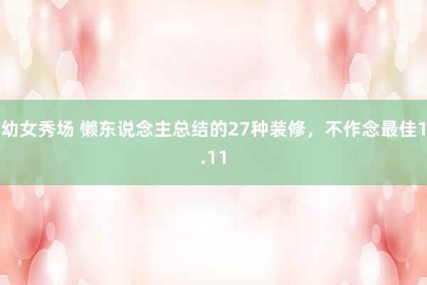 幼女秀场 懒东说念主总结的27种装修，不作念最佳1.11