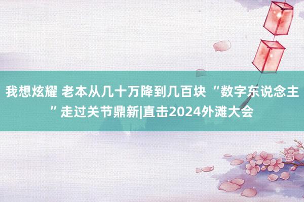 我想炫耀 老本从几十万降到几百块 “数字东说念主”走过关节鼎新|直击2024外滩大会