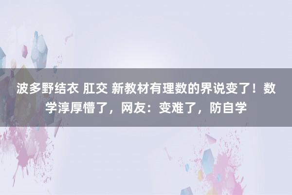 波多野结衣 肛交 新教材有理数的界说变了！数学淳厚懵了，网友：变难了，防自学