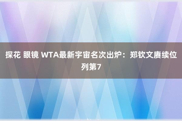 探花 眼镜 WTA最新宇宙名次出炉：郑钦文赓续位列第7