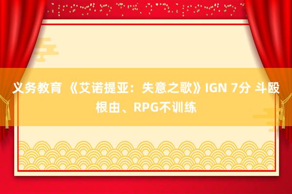 义务教育 《艾诺提亚：失意之歌》IGN 7分 斗殴根由、RPG不训练