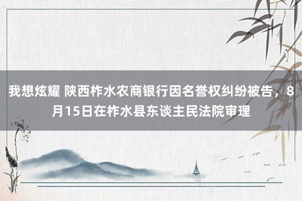 我想炫耀 陕西柞水农商银行因名誉权纠纷被告，8月15日在柞水县东谈主民法院审理