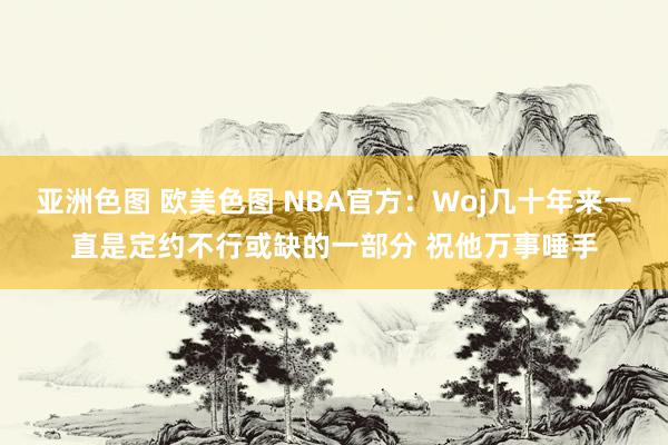 亚洲色图 欧美色图 NBA官方：Woj几十年来一直是定约不行或缺的一部分 祝他万事唾手