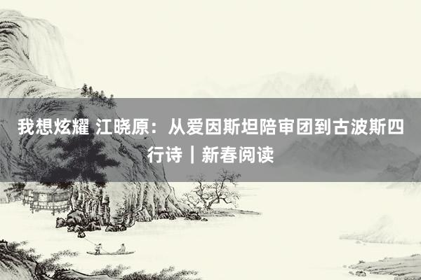 我想炫耀 江晓原：从爱因斯坦陪审团到古波斯四行诗｜新春阅读