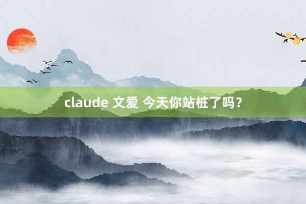 claude 文爱 今天你站桩了吗？