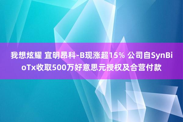 我想炫耀 宜明昂科-B现涨超15% 公司自SynBioTx收取500万好意思元授权及合营付款