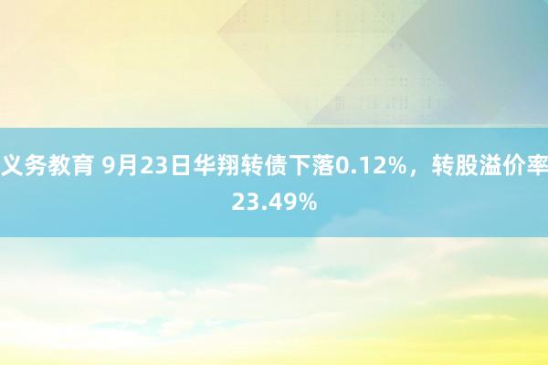 义务教育 9月23日华翔转债下落0.12%，转股溢价率23.49%