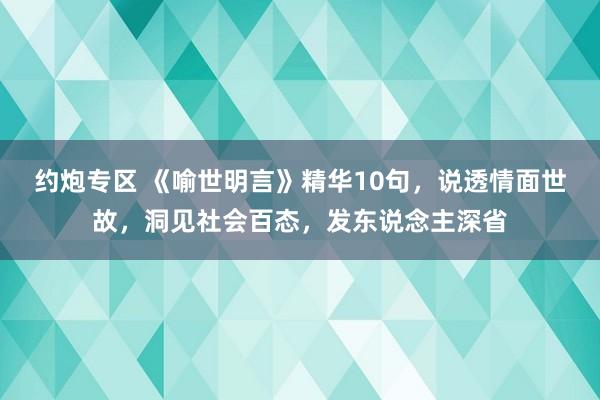 约炮专区 《喻世明言》精华10句，说透情面世故，洞见社会百态，发东说念主深省