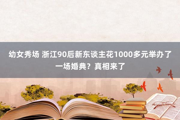 幼女秀场 浙江90后新东谈主花1000多元举办了一场婚典？真相来了