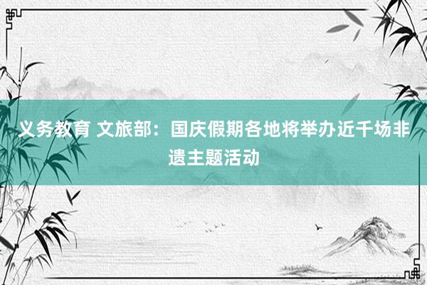 义务教育 文旅部：国庆假期各地将举办近千场非遗主题活动