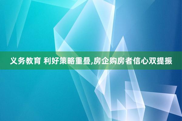 义务教育 利好策略重叠，房企购房者信心双提振