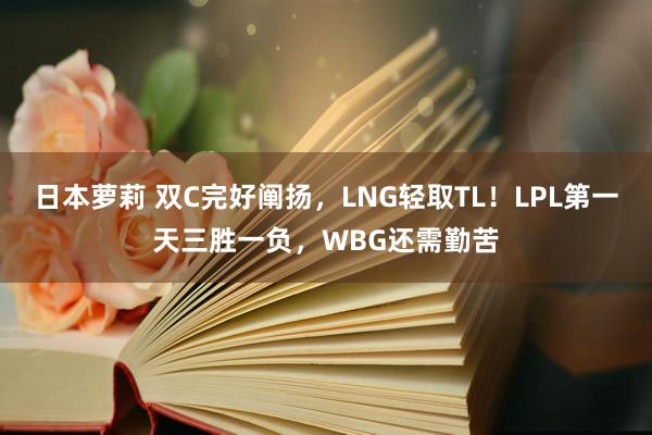 日本萝莉 双C完好阐扬，LNG轻取TL！LPL第一天三胜一负，WBG还需勤苦