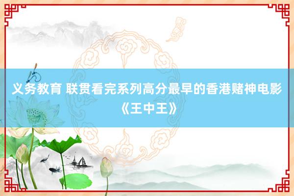 义务教育 联贯看完系列高分最早的香港赌神电影《王中王》