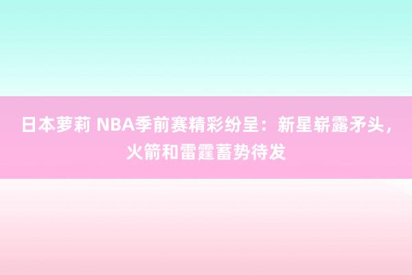 日本萝莉 NBA季前赛精彩纷呈：新星崭露矛头，火箭和雷霆蓄势待发