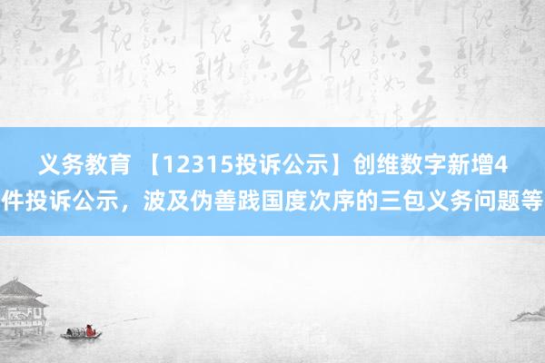 义务教育 【12315投诉公示】创维数字新增4件投诉公示，波及伪善践国度次序的三包义务问题等