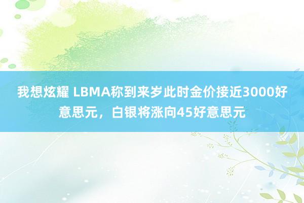 我想炫耀 LBMA称到来岁此时金价接近3000好意思元，白银将涨向45好意思元