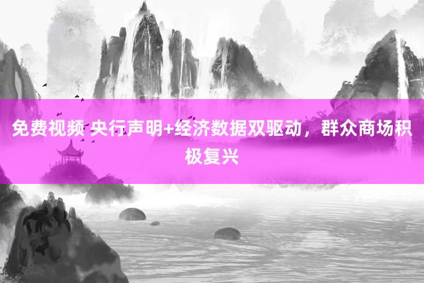 免费视频 央行声明+经济数据双驱动，群众商场积极复兴