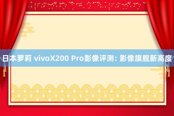 日本萝莉 vivoX200 Pro影像评测: 影像旗舰新高度