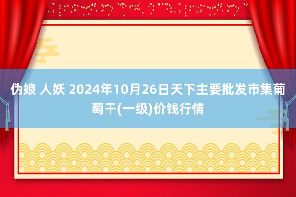 伪娘 人妖 2024年10月26日天下主要批发市集葡萄干(一级)价钱行情