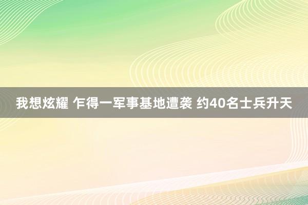 我想炫耀 乍得一军事基地遭袭 约40名士兵升天