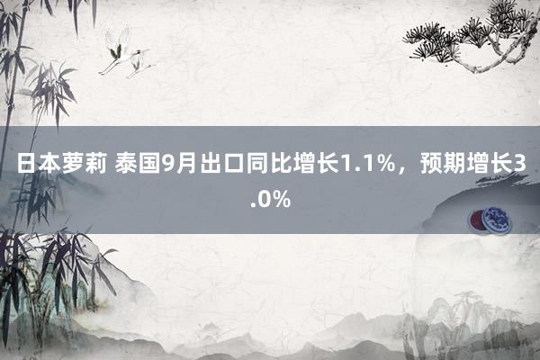 日本萝莉 泰国9月出口同比增长1.1%，预期增长3.0%