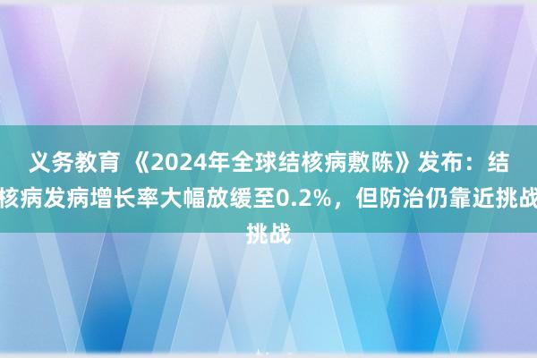 义务教育 《2024年全球结核病敷陈》发布：结核病发病增长率大幅放缓至0.2%，但防治仍靠近挑战