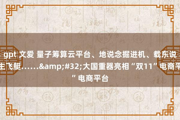 gpt 文爱 量子筹算云平台、地说念掘进机、载东说念主飞艇……&#32;大国重器亮相“双11”电商平台