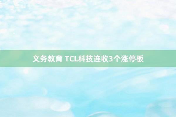 义务教育 TCL科技连收3个涨停板