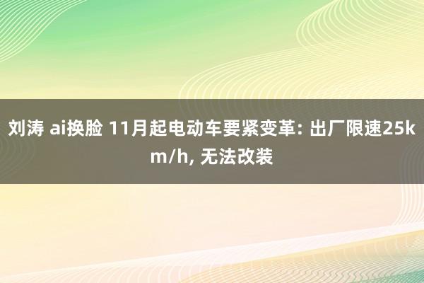 刘涛 ai换脸 11月起电动车要紧变革: 出厂限速25km/h， 无法改装