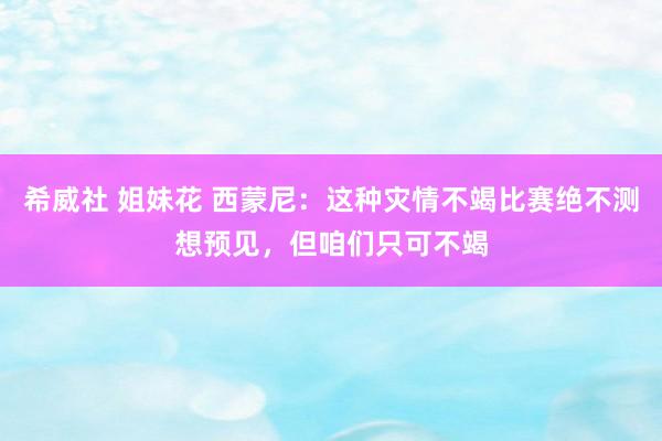 希威社 姐妹花 西蒙尼：这种灾情不竭比赛绝不测想预见，但咱们只可不竭