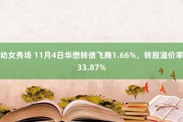 幼女秀场 11月4日华懋转债飞腾1.66%，转股溢价率33.87%