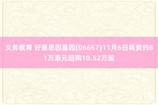 义务教育 好意思因基因(06667)11月6日耗资约81万港元回购10.52万股