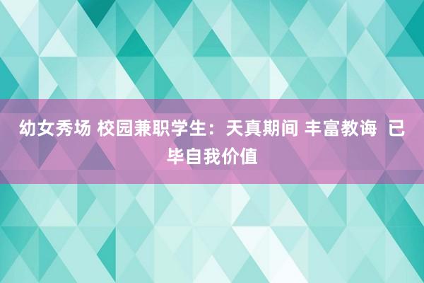 幼女秀场 校园兼职学生：天真期间 丰富教诲  已毕自我价值