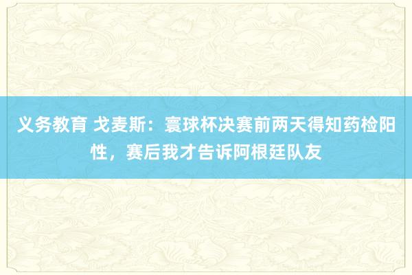 义务教育 戈麦斯：寰球杯决赛前两天得知药检阳性，赛后我才告诉阿根廷队友