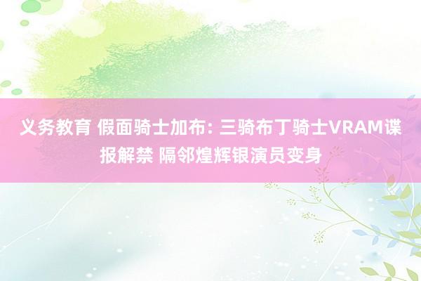 义务教育 假面骑士加布: 三骑布丁骑士VRAM谍报解禁 隔邻煌辉银演员变身