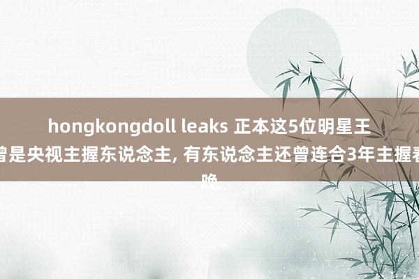 hongkongdoll leaks 正本这5位明星王人曾是央视主握东说念主， 有东说念主还曾连合3年主握春晚