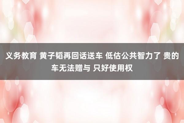 义务教育 黄子韬再回话送车 低估公共智力了 贵的车无法赠与 只好使用权