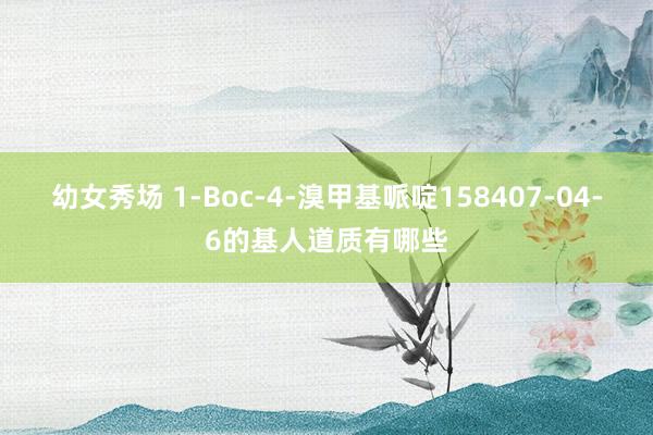 幼女秀场 1-Boc-4-溴甲基哌啶158407-04-6的基人道质有哪些