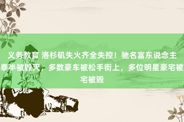 义务教育 洛杉矶失火齐全失控！驰名富东说念主区泰半被毁灭，多数豪车被松手街上，多位明星豪宅被毁