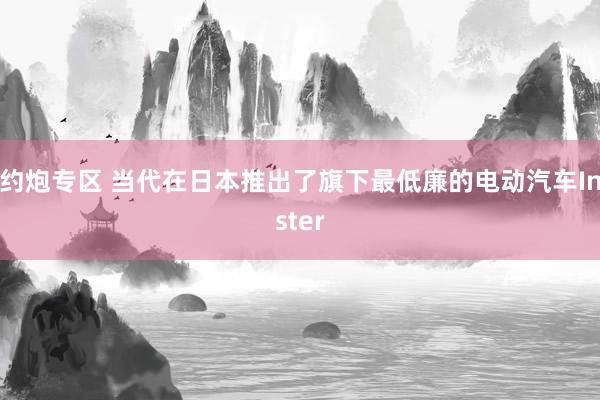 约炮专区 当代在日本推出了旗下最低廉的电动汽车Inster