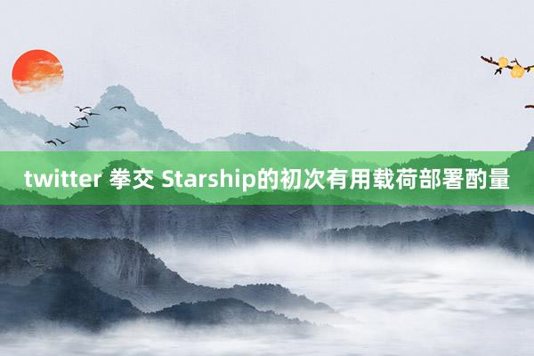 twitter 拳交 Starship的初次有用载荷部署酌量