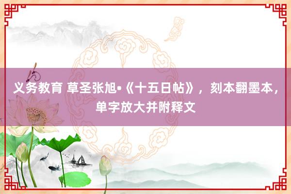 义务教育 草圣张旭•《十五日帖》，刻本翻墨本，单字放大并附释文