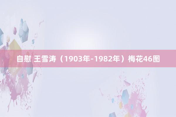 自慰 王雪涛（1903年-1982年）梅花46图