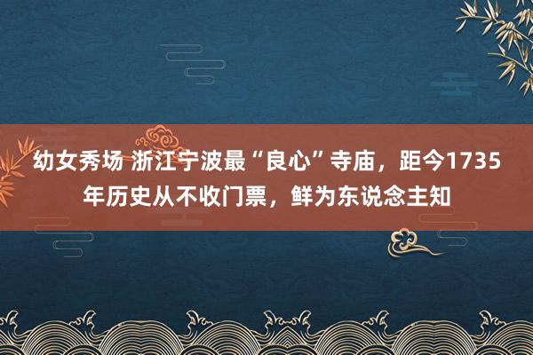 幼女秀场 浙江宁波最“良心”寺庙，距今1735年历史从不收门票，鲜为东说念主知