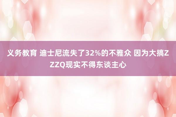 义务教育 迪士尼流失了32%的不雅众 因为大搞ZZZQ现实不得东谈主心