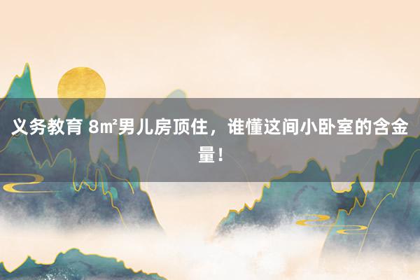 义务教育 8㎡男儿房顶住，谁懂这间小卧室的含金量！