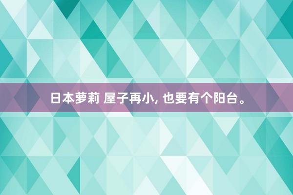 日本萝莉 屋子再小， 也要有个阳台。