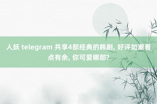 人妖 telegram 共享4部经典的韩剧, 好评如潮看点有余, 你可爱哪部?